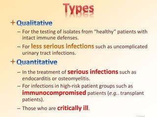 – For the testing of isolates from “healthy” patients with
intact immune defenses.
– For such as uncomplicated
urinary tract infections.
– In the treatment of serious infections such as
endocarditis or osteomyelitis.
– For infections in high-risk patient groups such as
immunocompromised patients (e.g.. transplant
patients).
– Those who are critically ill.
College
 