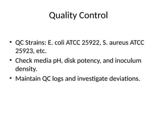 Quality Control
• QC Strains: E. coli ATCC 25922, S. aureus ATCC
25923, etc.
• Check media pH, disk potency, and inoculum
density.
• Maintain QC logs and investigate deviations.
 