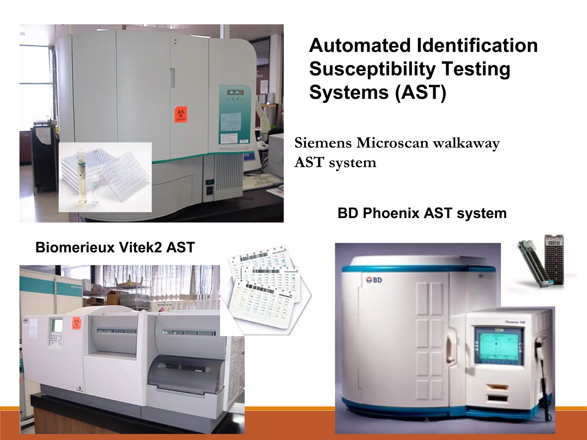Siemens Microscan walkaway
AST system
BD Phoenix AST system
Biomerieux Vitek2 AST
Automated Identification
Susceptibility Testing
Systems (AST)
 