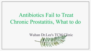 Antibiotics Fail to Treat
Chronic Prostatitis, What to do
Wuhan Dr.Lee's TCM Clinic
 