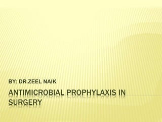 ANTIMICROBIAL PROPHYLAXIS IN
SURGERY
BY: DR.ZEEL NAIK
 