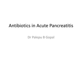 Antibiotics in Acute Pancreatitis
Dr Palepu B Gopal
 