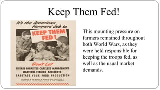 Keep Them Fed!
This mounting pressure on
farmers remained throughout
both World Wars, as they
were held responsible for
keeping the troops fed, as
well as the usual market
demands.
 