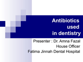 Antibiotics    used  in dentistry Presenter : Dr. Amna Fazal House Officer Fatima Jinnah Dental Hospital 
