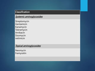 Classification
Systemic aminoglycosides
Streptomycin
Gentamicin
Kanamycin
Tobramycin
Amikacin
Sisomycin
netimicin
Topical aminoglycosides
Neomycin
framycetin
 