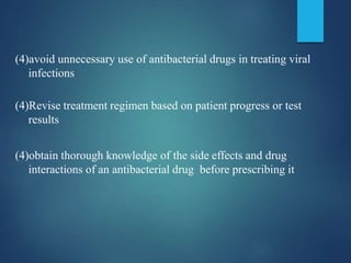 (4)avoid unnecessary use of antibacterial drugs in treating viral
infections
(4)Revise treatment regimen based on patient progress or test
results
(4)obtain thorough knowledge of the side effects and drug
interactions of an antibacterial drug before prescribing it
 