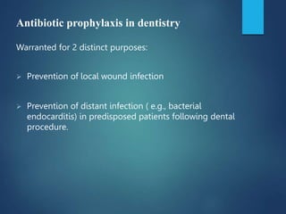 Antibiotic prophylaxis in dentistry
Warranted for 2 distinct purposes:
 Prevention of local wound infection
 Prevention of distant infection ( e.g., bacterial
endocarditis) in predisposed patients following dental
procedure.
 