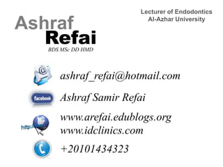 Lecturer of Endodontics Al-Azhar University Ashraf Refai BDS MSc DD HMD ashraf_refai@hotmail.com AshrafSamirRefai www.arefai.edublogs.orgwww.idclinics.com +20101434323 
