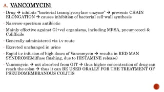 A. VANCOMYCIN:
- Drug  inhibits “bacterial transglycosylase enzyme”  prevents CHAIN
ELONGATION  causes inhibition of ba...