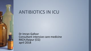 ANTIBIOTICS IN ICU
Dr Imran Gafoor
Consultant intensive care medicine
RKCH,Raipur (CG)
april 2018
 