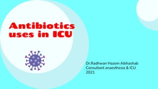Antibiotics
uses in ICU
Dr.Radhwan Hazem Alkhashab
Consultant anaesthesia & ICU
2021
 