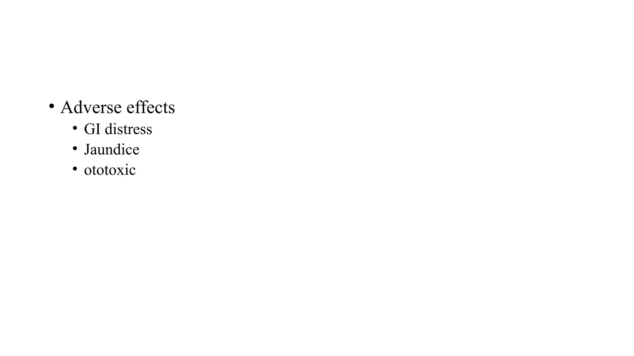 • Adverse effects
• GI distress
• Jaundice
• ototoxic
 