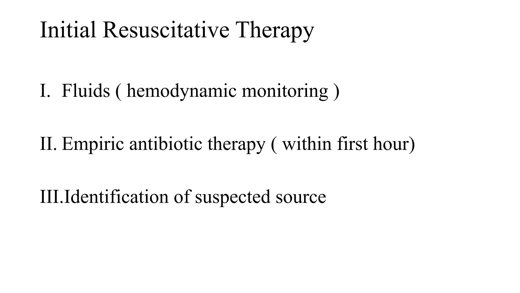 Initial Resuscitative Therapy
I. Fluids ( hemodynamic monitoring )
II. Empiric antibiotic therapy ( within first hour)
III.Identification of suspected source
 