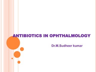 ANTIBIOTICS IN OPHTHALMOLOGY
Dr.M.Sudheer kumar
 