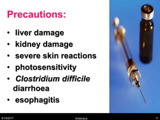 Precautions:
• liver damage
• kidney damage
• severe skin reactions
• photosensitivity
• Clostridium difficile
diarrhoea
• esophagitis
8/19/2017 Antibiotics 11
 