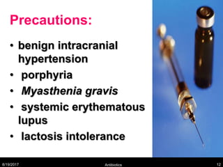 Precautions:
• benign intracranial
hypertension
• porphyria
• Myasthenia gravis
• systemic erythematous
lupus
• lactosis intolerance
8/19/2017 Antibiotics 12
 