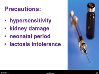 Precautions:
• hypersensitivity
• kidney damage
• neonatal period
• lactosis intolerance
8/19/2017 Antibiotics 23
 