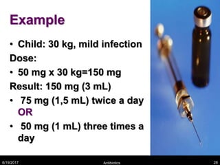 Example
• Child: 30 kg, mild infection
Dose:
• 50 mg x 30 kg=150 mg
Result: 150 mg (3 mL)
• 75 mg (1,5 mL) twice a day
OR
• 50 mg (1 mL) three times a
day
8/19/2017 Antibiotics 28
 
