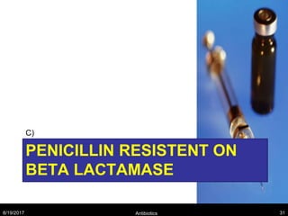 PENICILLIN RESISTENT ON
BETA LACTAMASE
C)
8/19/2017 Antibiotics 31
 