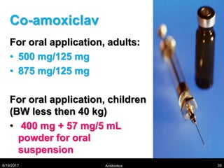 Co-amoxiclav
For oral application, adults:
• 500 mg/125 mg
• 875 mg/125 mg
For oral application, children
(BW less then 40 kg)
• 400 mg + 57 mg/5 mL
powder for oral
suspension
8/19/2017 Antibiotics 35
 