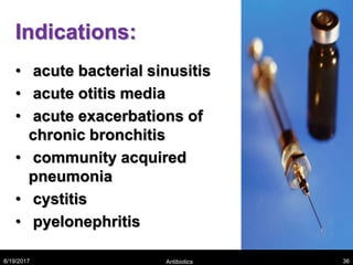 Indications:
• acute bacterial sinusitis
• acute otitis media
• acute exacerbations of
chronic bronchitis
• community acquired
pneumonia
• cystitis
• pyelonephritis
8/19/2017 Antibiotics 36
 