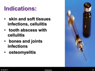Indications:
• skin and soft tissues
infections, cellulitis
• tooth abscess with
cellulitis
• bones and joints
infections
• osteomyelitis
8/19/2017 Antibiotics 37
 