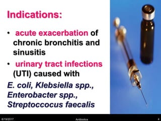 Indications:
• acute exacerbation of
chronic bronchitis and
sinusitis
• urinary tract infections
(UTI) caused with
E. coli, Klebsiella spp.,
Enterobacter spp.,
Streptoccocus faecalis
8/19/2017 Antibiotics 4
 