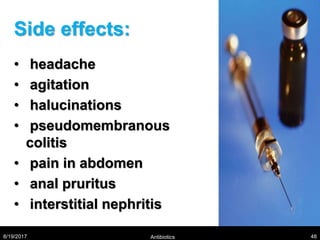 Side effects:
• headache
• agitation
• halucinations
• pseudomembranous
colitis
• pain in abdomen
• anal pruritus
• interstitial nephritis
8/19/2017 Antibiotics 48
 