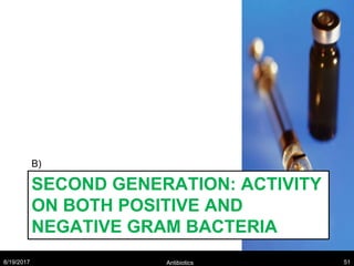 SECOND GENERATION: ACTIVITY
ON BOTH POSITIVE AND
NEGATIVE GRAM BACTERIA
B)
8/19/2017 Antibiotics 51
 