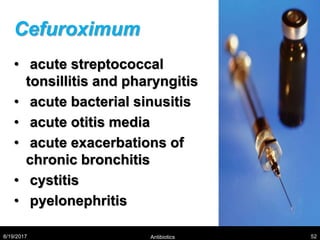 Cefuroximum
• acute streptococcal
tonsillitis and pharyngitis
• acute bacterial sinusitis
• acute otitis media
• acute exacerbations of
chronic bronchitis
• cystitis
• pyelonephritis
8/19/2017 Antibiotics 52
 
