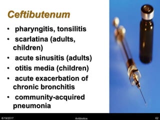 Ceftibutenum
• pharyngitis, tonsilitis
• scarlatina (adults,
children)
• acute sinusitis (adults)
• otitis media (children)
• acute exacerbation of
chronic bronchitis
• community-acquired
pneumonia
8/19/2017 Antibiotics 62
 