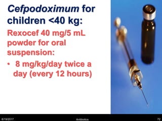 Cefpodoximum for
children <40 kg:
Rexocef 40 mg/5 mL
powder for oral
suspension:
• 8 mg/kg/day twice a
day (every 12 hours)
8/19/2017 Antibiotics 72
 