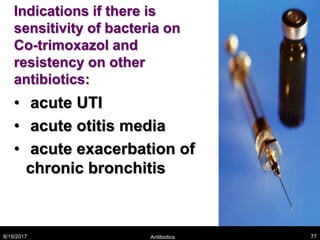 Indications if there is
sensitivity of bacteria on
Co-trimoxazol and
resistency on other
antibiotics:
• acute UTI
• acute otitis media
• acute exacerbation of
chronic bronchitis
8/19/2017 Antibiotics 77
 