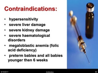 Contraindications:
• hypersensitivity
• severe liver damage
• severe kidney damage
• severe haematological
disorders
• megaloblastic anemia (folic
acid deficiency)
• preterm babies and all babies
younger then 6 weeks
8/19/2017 Antibiotics 80
 