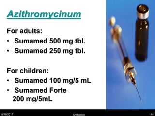 Azithromycinum
For adults:
• Sumamed 500 mg tbl.
• Sumamed 250 mg tbl.
For children:
• Sumamed 100 mg/5 mL
• Sumamed Forte
200 mg/5mL
8/19/2017 Antibiotics 84
 