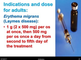 Indications and dose
for adults:
Erythema migrans
(Laymes disease):
• 1 g (2 x 500 mg) per os
at once, then 500 mg
per os once a day from
second to fifth day of
the treatment
8/19/2017 Antibiotics 87
 