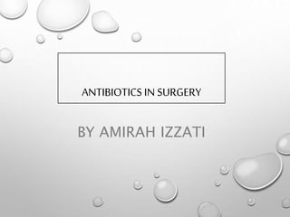 ANTIBIOTICS IN SURGERY
BY AMIRAH IZZATI
 