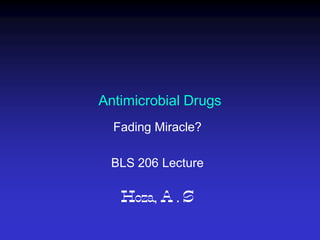 Antimicrobial Drugs
  Fading Miracle?

 BLS 206 Lecture

   Hoza, A . S
 