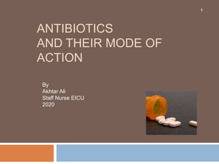 ANTIBIOTICS
AND THEIR MODE OF
ACTION
1
By
Akhtar Ali
Staff Nurse EICU
2020
 