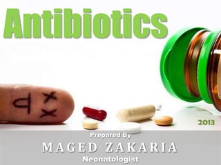 Prepared By
M A G E D Z A K A R I A
Neonatologist
Antibiotics
2013
 