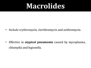 Macrolides
• Include erythromycin, clarithromycin and azithromycin.
• Effective in atypical pneumonia caused by mycoplasma,
chlamydia and legionella.
 