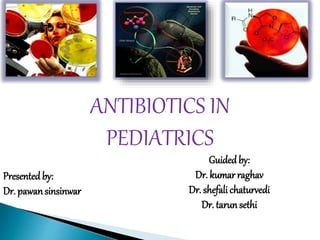 ANTIBIOTICS IN
PEDIATRICS
Presentedby:
Dr. pawansinsinwar
Guidedby:
Dr. kumar raghav
Dr. shefali chaturvedi
Dr. tarunsethi
 