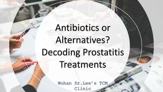 Antibiotics or
Alternatives?
Decoding Prostatitis
Treatments
 