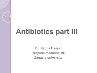 Antibiotics part III
Dr. Nabila Hassan
Tropical medicine MD
Zagazig university
 