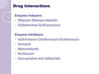 Drug Interactions
Enzyme Inducers
 Rifabutin-Rifampin-Nafcillin
 Sulfadimidine-Sulfinpyrazone
Enzyme Inhibitors
 Azithromzcin-Clarithromycin-Erythromycin
 Isoniazid
 Metronidazole
 Norfloxacin
 Quinupristine and dalfopristin
 