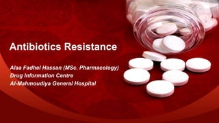 Antibiotics Resistance
Alaa Fadhel Hassan (MSc. Pharmacology)
Drug Information Centre
Al-Mahmoudiya General Hospital
 