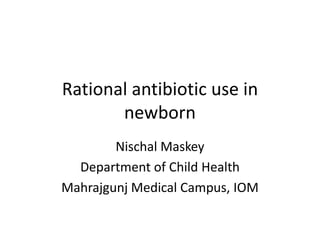 Rational antibiotic use in
newborn
Nischal Maskey
Department of Child Health
Mahrajgunj Medical Campus, IOM
 