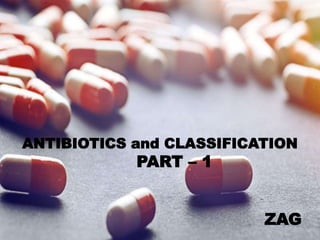 ANTIBIOTICS and CLASSIFICATION
PART – 1
ZAG
 