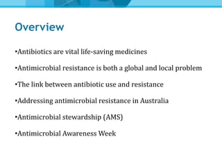 Overview
•Antibiotics are vital life-saving medicines
•Antimicrobial resistance is both a global and local problem
•The li...
