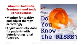 Monitor Antibiotic
Treatment and toxic
consequences
•Monitor for toxicity
and adjust therapy
accordingly
•Adjust antibiotic dose
for patients with
deteriorating renal
function.
2/11/2019 Dr.T.V.Rao MD @ Antibiotic stewardship 14
 
